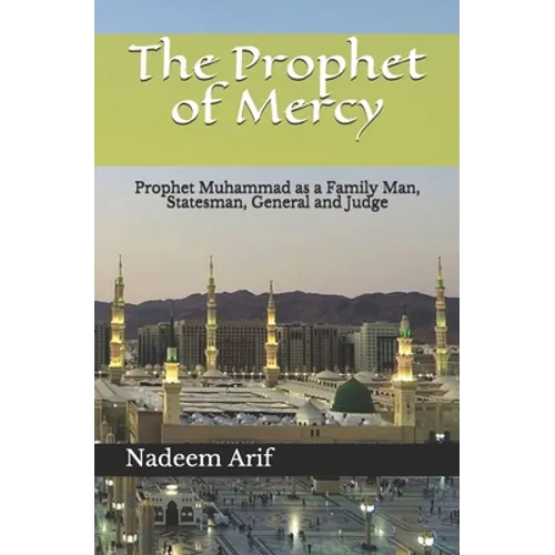 The Prophet of Mercy: Prophet Muhammad as a Family Man, Statesman, General and Judge