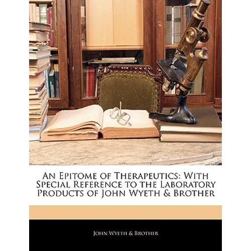 An Epitome of Therapeutics: With Special Reference to the Laboratory Products of John Wyeth & Brother