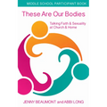 These Are Our Bodies, Middle School Participant Booklet: Talking Faith & Sexuality at Church & Home