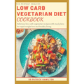 The Perfect Healthy Low Carb Vegetarian Diet Cookbook: Delicious low carb vegetarian recipes with meal plans for rapid weight loss and healthy living.