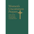 Women's Uncommon Prayers: Our Lives Revealed, Nurtured, Celebrated