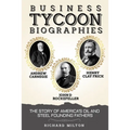 Business Tycoon Biographies- Andrew Carnegie, John D Rockefeller, & Henry Clay Frick: The Story of America's Oil and Steel Founding Fathers