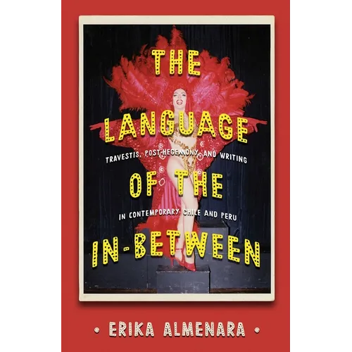 The Language of the In-Between: Travestis, Post-Hegemony, and Writing in Contemporary Chile and Peru