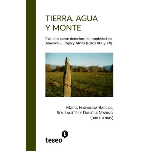 Tierra, agua y monte: Estudios sobre derechos de propiedad en América, Europa y África (siglos XIX y XX)