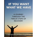 If You Want What We Have: A Journey Through the Twelve Steps of Recovery