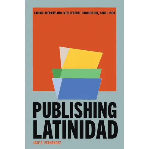 Publishing Latinidad: Latinx Literary and Intellectual Production, 1880-1960
