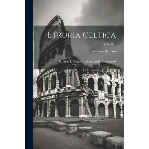 Etruria Celtica: Etruscan Literature And Antiquities Investigated; Volume 1