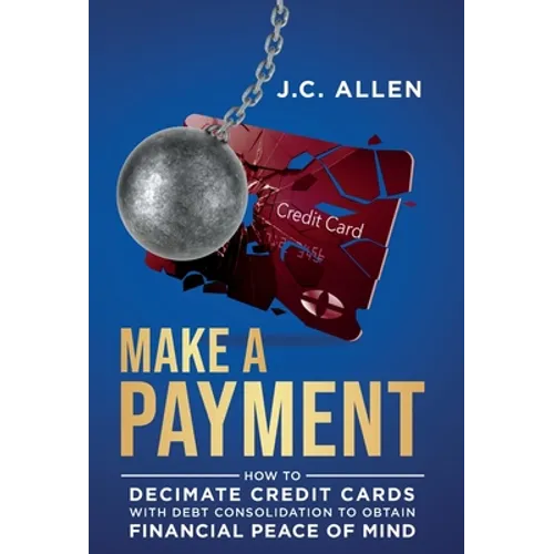 Make A Payment: How to Decimate Credit Cards with Debt Consolidation to obtain Financial Peace of Mind