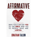 Affirmative: Why You Can Say Yes to the Bible and Yes to People Who Are LGBTQI+