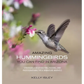 Amazing Hummingbirds You Can Find in Arizona: Strategies for attracting, feeding, and photographing these miniature marvels