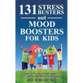 131 Stress Busters and Mood Boosters For Kids: How to help kids ease anxiety, feel happy, and reach their goals