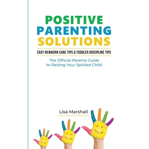 Positive Parenting Solutions 2-in-1: Easy Newborn Care Tips + Toddler Discipline Tips - The Official Parents Guide To Raising Your Spirited Child