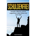Schuldenfrei: Schulden abbauen und ein sorgenfreies Leben führen mit mehr Geld