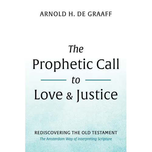 The Prophetic Call to Love and Justice: Rediscovering the Old Testament: The Amsterdam Way of Interpreting Scripture