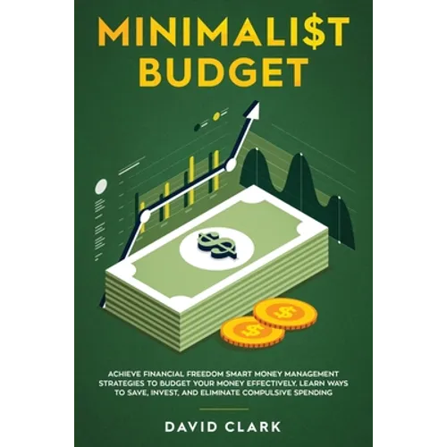 Minimalist Budget: Achieve Financial Freedom: Smart Money Management Strategies to Budget Your Money Effectively. Learn Ways to Save, Invest, and Elim