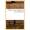 Origine Et Développement Des OS: Ou Notions d'Anatomie Et de Physiologie Humaine, d'Hygiène Et de Médecine