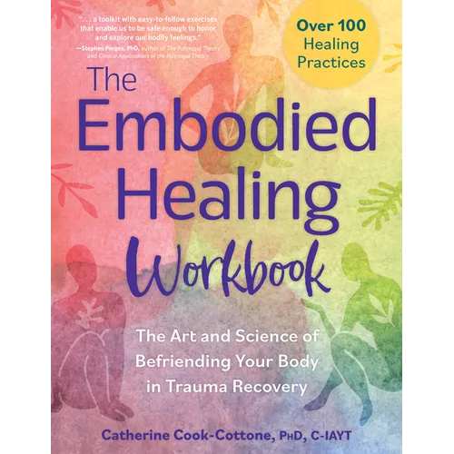 The Embodied Healing Workbook: The Art and Science of Befriending Your Body in Trauma Recovery; Over 100 Healing Practices
