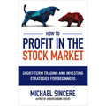How to Profit in the Stock Market: Short-Term Trading and Investing Strategies for Beginners