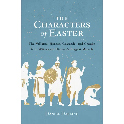 The Characters of Easter: The Villains, Heroes, Cowards, and Crooks Who Witnessed History's Biggest Miracle