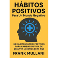 Habitos Positivos Para un Mundo Negativo: 69 Habitos Super Efectivos Para Cambiar su Vida de Negativo a Positivo en 30 Dias