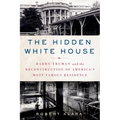 The Hidden White House: Harry Truman and the Reconstruction of America's Most Famous Residence