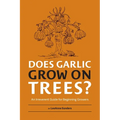 Does Garlic Grow on Trees?: An Irreverent Guide for Beginning Growers
