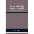 The Science Of Logic; An Inquiry Into The Principles Of Accurate Thought And Scientific Method (Volume I)