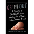 Get Me Out: A History of Childbirth from the Garden of Eden to the Sperm Bank