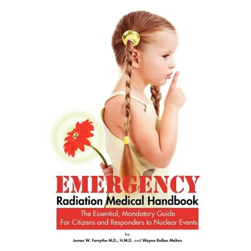 Emergency Radiation Medical Handbook The Essential, Mandatory Guide for Citizens and Responders to Nuclear Events
