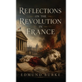 Reflections on the Revolution in France: A Classic Defense of Tradition, Order, and Political Prudence