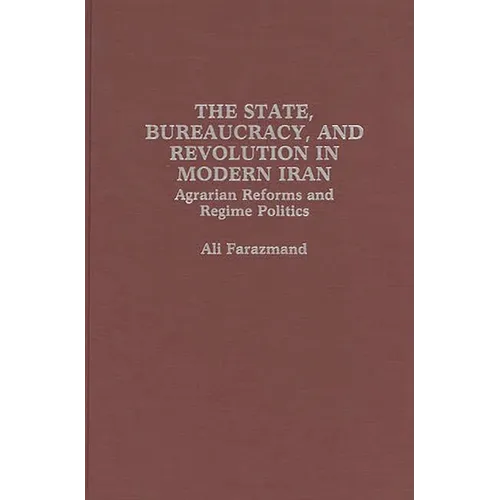 The State, Bureaucracy, and Revolution in Modern Iran: Agrarian Reforms and Regime Politics