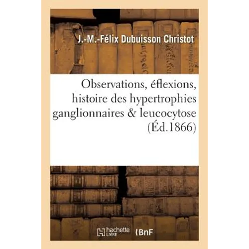 Observations Et Réflexions Pour Servir À l'Histoire Des Hypertrophies Ganglionnaires: Dans Leurs Rapports Avec La Leucocytose
