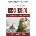 The Art of Bass Fishing: Fish Like the Pros: Step-by-Step Guide to Catching the Monster Bass Every Time