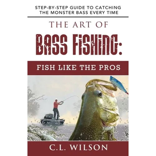The Art of Bass Fishing: Fish Like the Pros: Step-by-Step Guide to Catching the Monster Bass Every Time