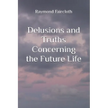 Delusions and Truths Concerning the Future Life