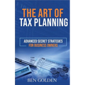 The Art of Tax Planning: Advanced Secret Strategies for Business Owners