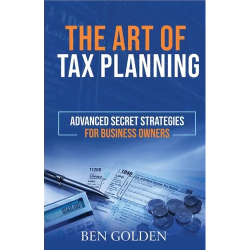 The Art of Tax Planning: Advanced Secret Strategies for Business Owners