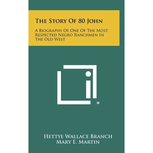 The Story Of 80 John: A Biography Of One Of The Most Respected Negro Ranchmen In The Old West