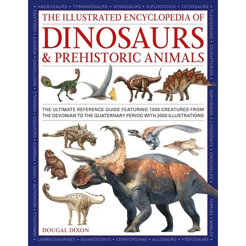 The Illustrated Encyclopedia of Dinosaurs and Prehistoric Creatures: The Ultimate Illustrated Reference Guide to 1000 Dinosaurs and Prehistoric Creatu