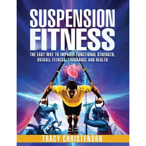 Suspension Fitness: The Easy Way to Improve Functional Strength, Overall Fitness, Endurance and Health