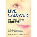 Live Cadaver: The True Story Of Kellee Kendell And Scandalous Treachery In The Medical Community