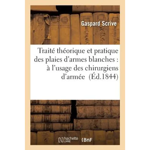 Traité Théorique Et Pratique Des Plaies d'Armes Blanches: À l'Usage Des Chirurgiens d'Armée
