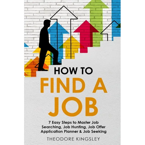 How to Find a Job: 7 Easy Steps to Master Job Searching, Job Hunting, Job Offer Application Planner & Job Seeking