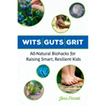 Wits Guts Grit: All-Natural Biohacks for Raising Smart, Resilient Kids