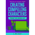 Creating Compelling Characters From The Inside Out