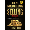 The 23 Immutable Laws of Selling: Revealed! Timeless Secrets on How to Sell More, Proven Tactics on How to Eliminate Competitors, Dirty Truths about A