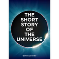 The Short Story of the Universe: A Pocket Guide to the History, Structure, Theories and Building Blocks of the Cosmos