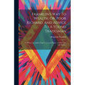 Franklin's Way To Wealth, Or, Poor Richard, And Advice To A Young Tradesman: To Which Are Added, Pope's Universal Prayer, And Proverbs And Maxims