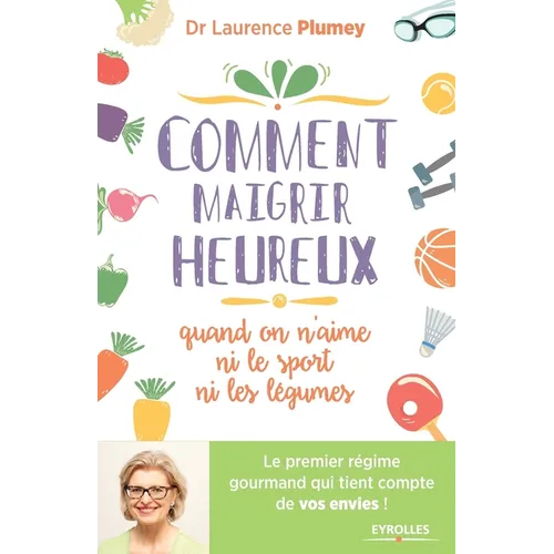 Comment maigrir heureux quand on n'aime ni le sport ni les légumes: Le premier régime gourmand qui tient compte de vos envies !
