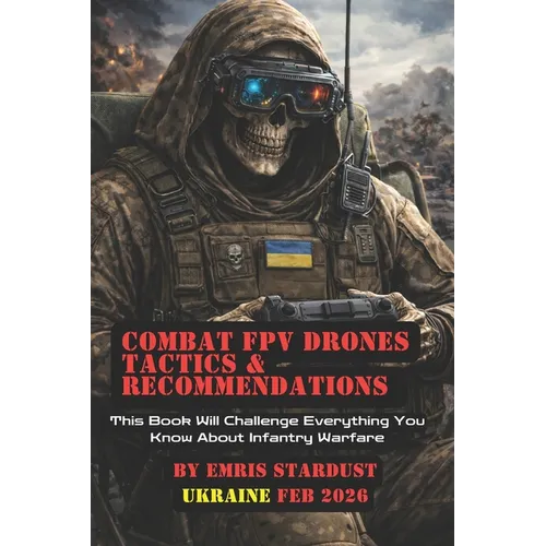 Combat FPV Drones Tactics & Recommendations: This Book Will Challenge Everything You Know About Infantry Warfare